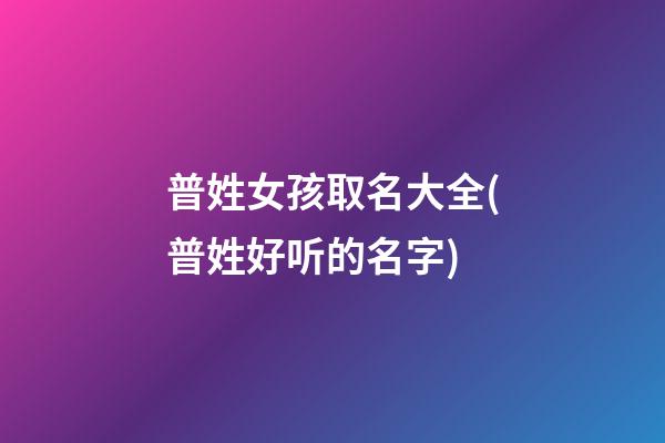 普姓女孩取名大全(普姓好听的名字)