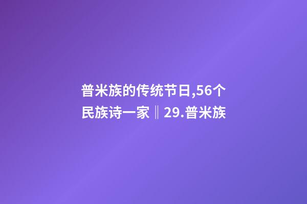 普米族的传统节日,56个民族诗一家(组诗)‖29.普米族-第1张-观点-玄机派
