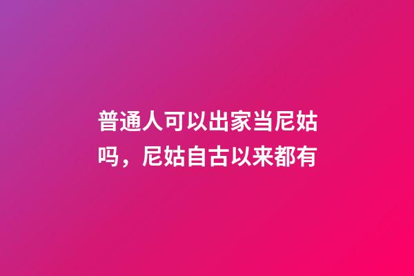 普通人可以出家当尼姑吗，尼姑自古以来都有-第1张-观点-玄机派