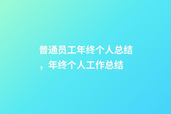 普通员工年终个人总结，年终个人工作总结(附精彩范文)-第1张-观点-玄机派