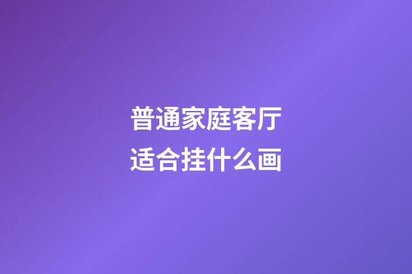 普通家庭客厅适合挂什么画