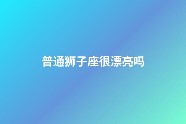 普通狮子座很漂亮吗-第1张-星座运势-玄机派