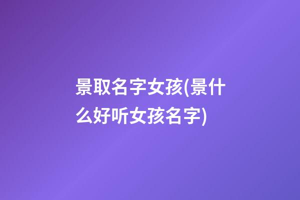 景取名字女孩(景什么好听女孩名字)
