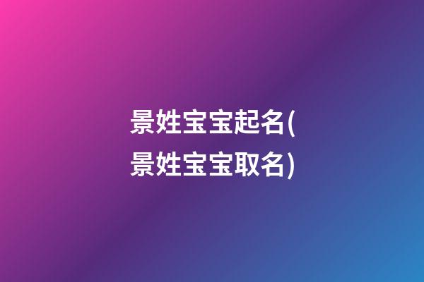 景姓宝宝起名(景姓宝宝取名)