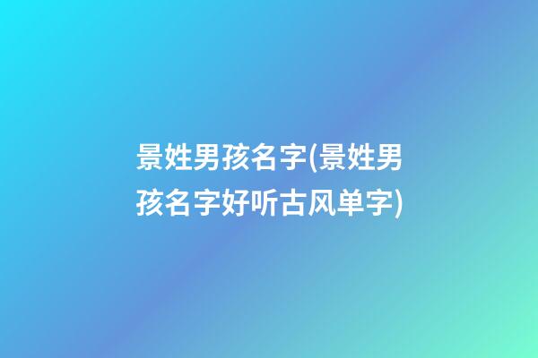 景姓男孩名字(景姓男孩名字好听古风单字)