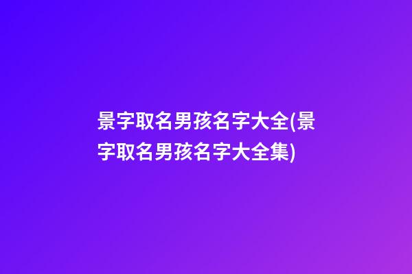景字取名男孩名字大全(景字取名男孩名字大全集)