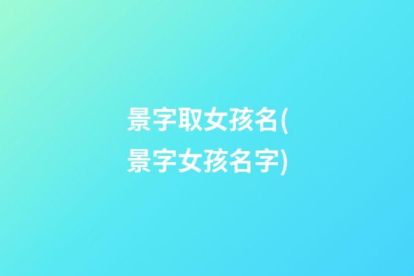 景字取女孩名(景字女孩名字)
