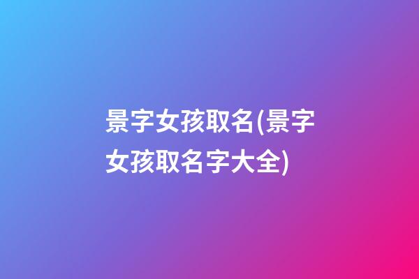 景字女孩取名(景字女孩取名字大全)