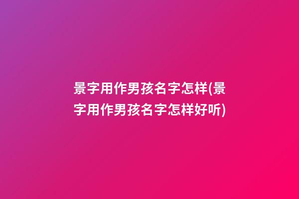 景字用作男孩名字怎样(景字用作男孩名字怎样好听)