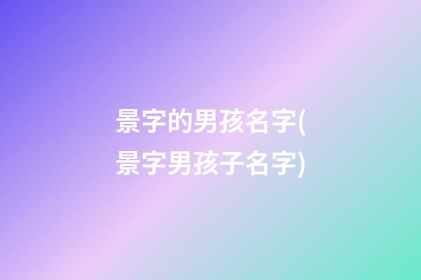 景字的男孩名字(景字男孩子名字)