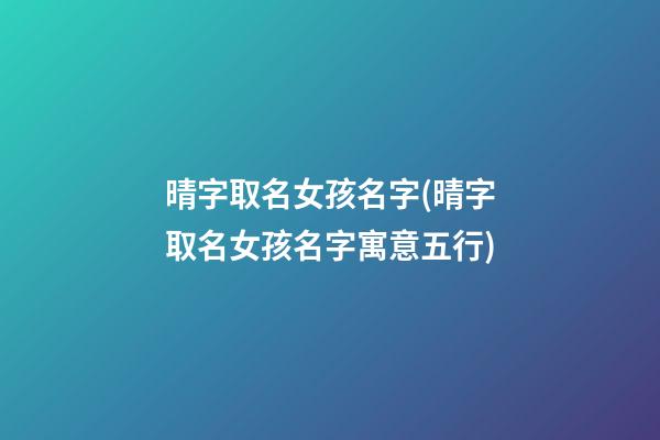 晴字取名女孩名字(晴字取名女孩名字寓意五行)