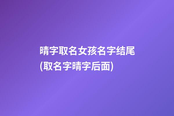 晴字取名女孩名字结尾(取名字晴字后面)