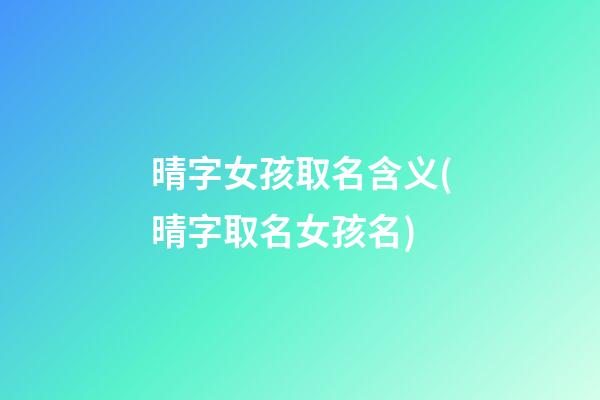 晴字女孩取名含义(晴字取名女孩名)