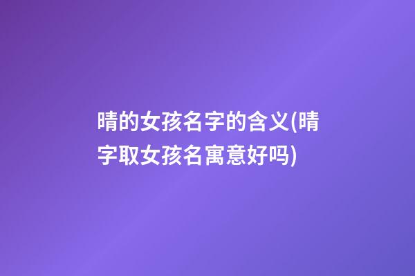 晴的女孩名字的含义(晴字取女孩名寓意好吗)