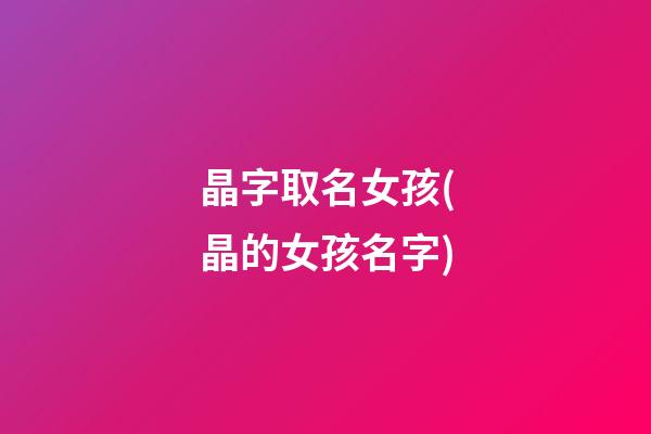 晶字取名女孩(晶的女孩名字)