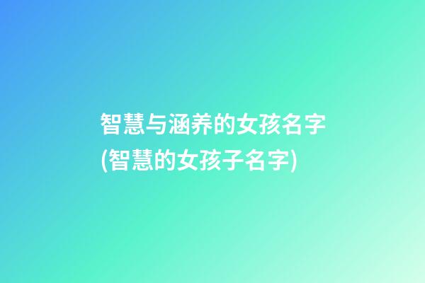 智慧与涵养的女孩名字(智慧的女孩子名字)