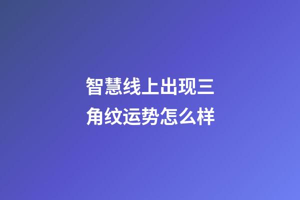智慧线上出现三角纹运势怎么样