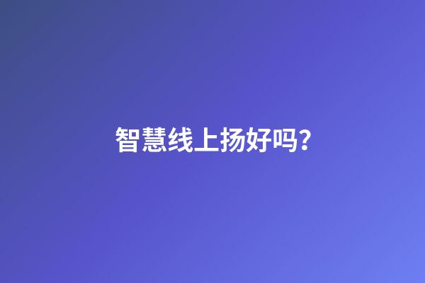 智慧线上扬好吗？