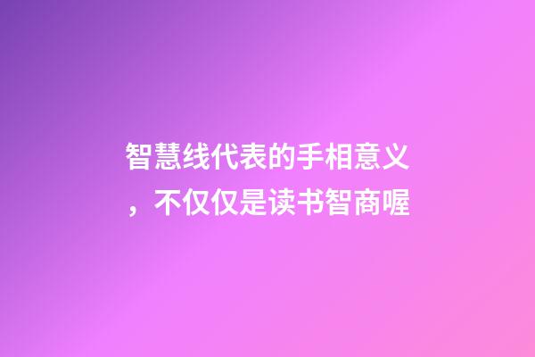 智慧线代表的手相意义，不仅仅是读书智商喔