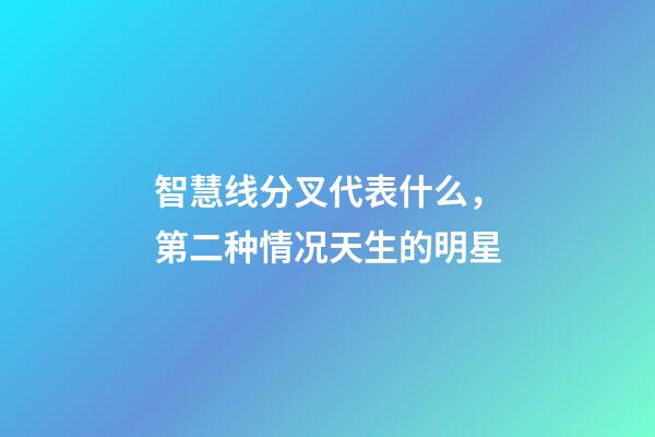 智慧线分叉代表什么，第二种情况天生的明星