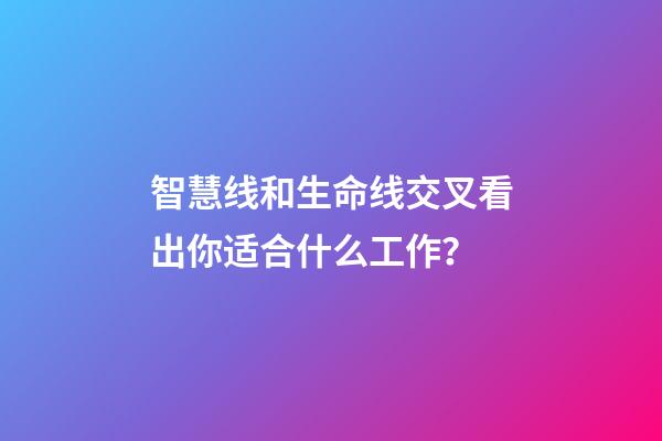 智慧线和生命线交叉看出你适合什么工作？