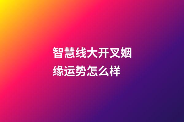智慧线大开叉姻缘运势怎么样