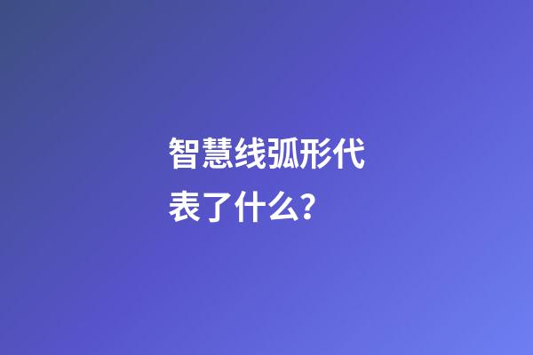 智慧线弧形代表了什么？