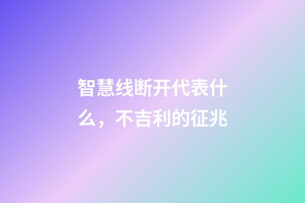 智慧线断开代表什么，不吉利的征兆