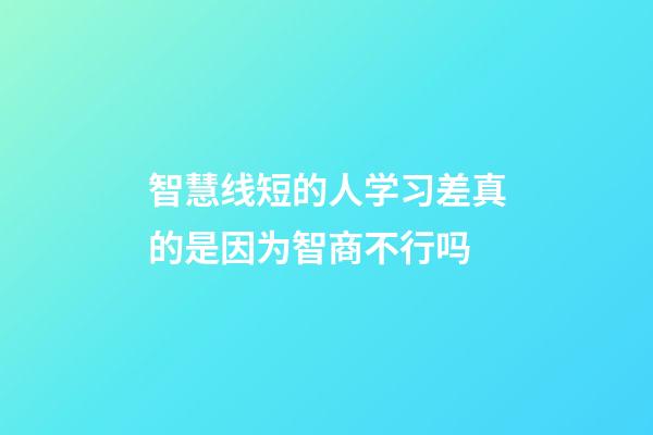 智慧线短的人学习差真的是因为智商不行吗