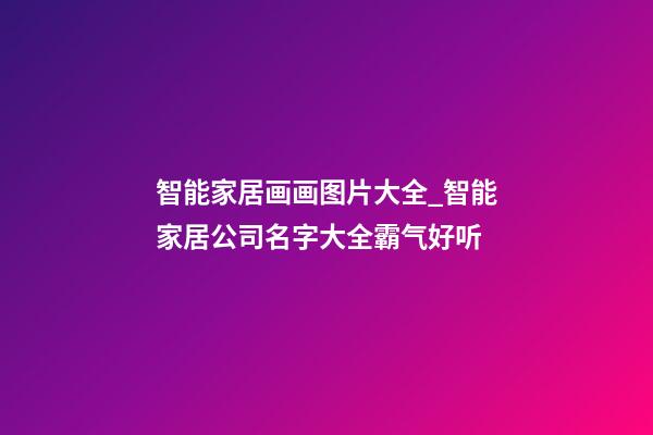 智能家居画画图片大全_智能家居公司名字大全霸气好听-第1张-公司起名-玄机派