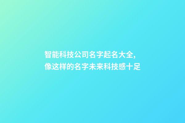 智能科技公司名字起名大全,像这样的名字未来科技感十足