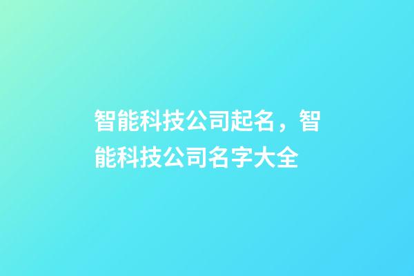 智能科技公司起名，智能科技公司名字大全-第1张-公司起名-玄机派