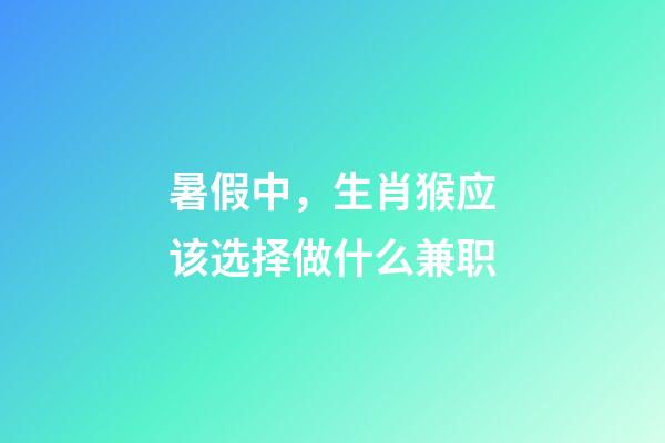 暑假中，生肖猴应该选择做什么兼职