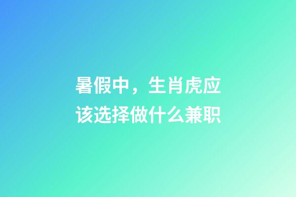 暑假中，生肖虎应该选择做什么兼职