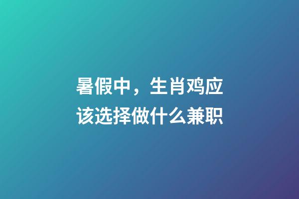 暑假中，生肖鸡应该选择做什么兼职