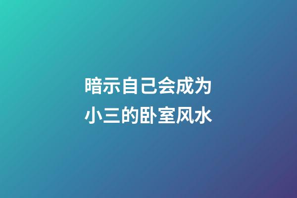 暗示自己会成为小三的卧室风水