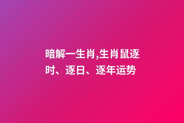 暗解一生肖,生肖鼠逐时、逐日、逐年运势-第1张-观点-玄机派