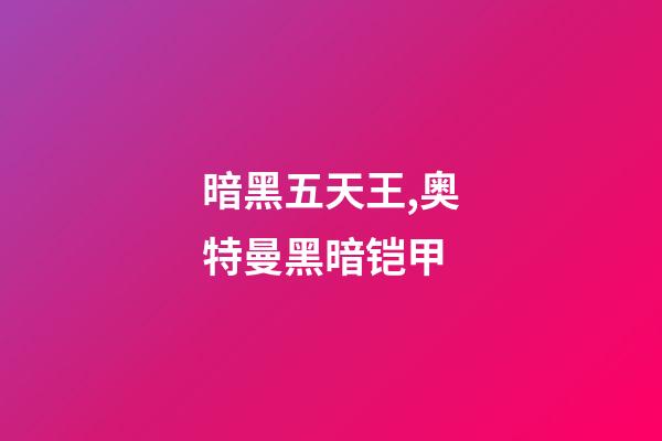 暗黑五天王,奥特曼黑暗铠甲-第1张-观点-玄机派