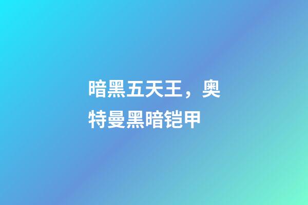 暗黑五天王，奥特曼黑暗铠甲-第1张-观点-玄机派