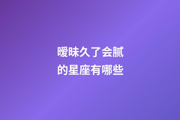 暧昧久了会腻的星座有哪些-第1张-星座运势-玄机派