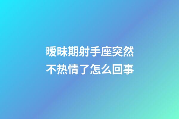 暧昧期射手座突然不热情了怎么回事-第1张-星座运势-玄机派