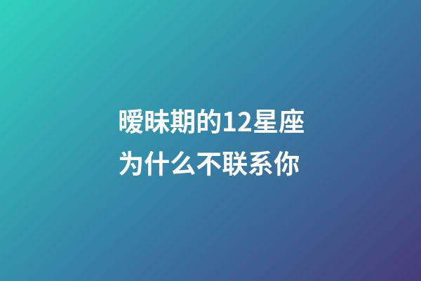 暧昧期的12星座为什么不联系你-第1张-星座运势-玄机派