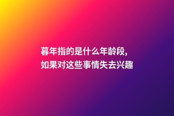暮年指的是什么年龄段,如果对这些事情失去兴趣-第1张-观点-玄机派