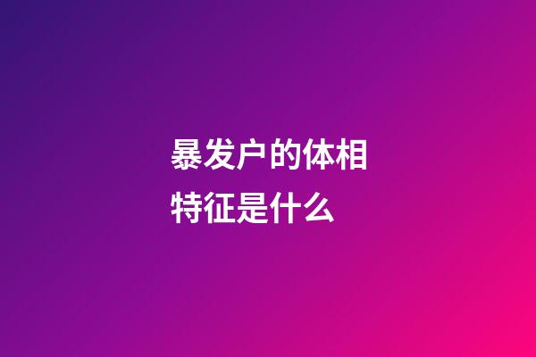 暴发户的体相特征是什么