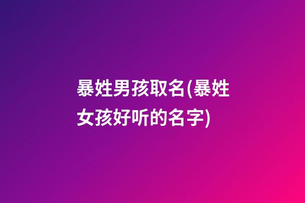 暴姓男孩取名(暴姓女孩好听的名字)