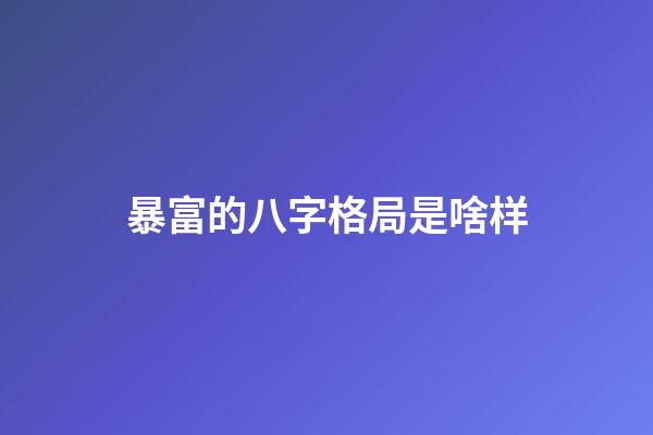 暴富的八字格局是啥样