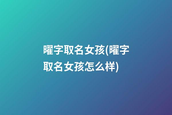 曜字取名女孩(曜字取名女孩怎么样)