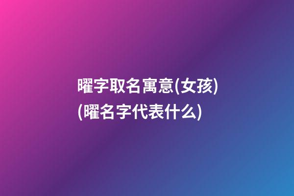 曜字取名寓意(女孩)(曜名字代表什么)