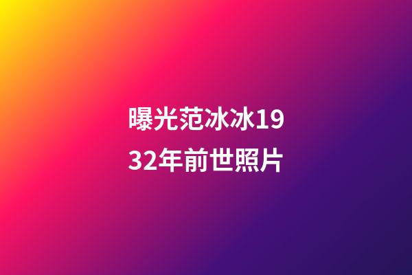 曝光范冰冰1932年前世照片