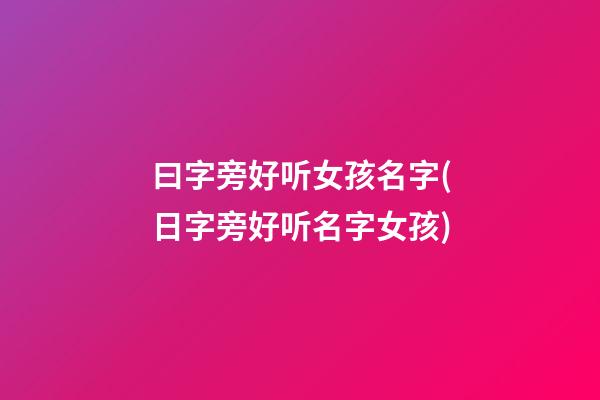 曰字旁好听女孩名字(日字旁好听名字女孩)